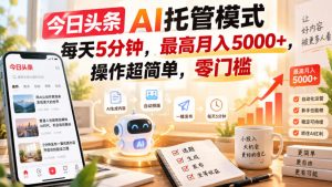 今日头条AI托管模式，每天5分钟，最高月入5000+，操作超简单，零门槛【揭秘】-网创资源站
