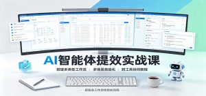 AI智能体提效实战课：搭建多类型工作流，多场景自动化，跨工具协同教程-网创资源站