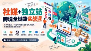 社媒+独立站跨境全链路实战课:从市场选品、TK起号到建站运营与私域复购,零基础跑通出海变现闭环-网创资源站