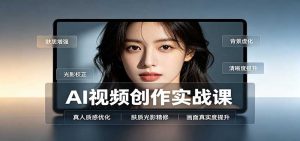AI视频创作实战课：人物面部情绪调试，真人质感优化，提示词模板与变现方向-网创资源站