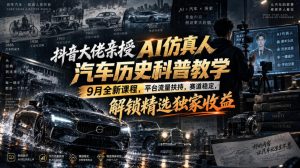 抖音大佬亲授AI仿真人汽车历史科普教学,9月全新课程,平台流量扶持,赛道稳定,解锁精选独家收益-网创资源站