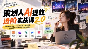 策划人AI提效进阶实战课2.0:掌握提示词方法、AI工具选型、活动创意、内容宣推与PPT视觉优化完整方法-网创资源站