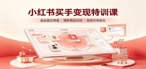 小红书买手变现特训课:账号定位养号起号,选品挂车,笔记标题封面全套教学-网创资源站