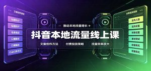 抖音本地流量线上课:账号搭建拍摄剪辑,文案创作与付费投放教学-网创资源站