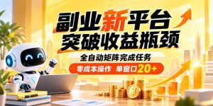 副业新平台，突破收益瓶颈 全自动矩阵完成任务 零成本操作，单窗口20+-网创资源站