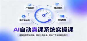 AI自动卖课系统实操课:课程发售落地流程,搭建转化漏斗,投放广告实现被动盈利-网创资源站