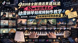 9月抖音全新精选赛道玩法,10w粉丝博主的动漫钢琴短视频制作教学,制作简单,小白也能轻松解锁抖音精选收益-网创资源站