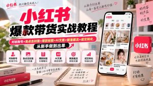 小红书爆款带货实战教程|对标账号+高点击封面+爆款标题+AI文案+精准截流+成交转化,从新手做到出单-网创资源站