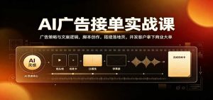 AI广告接单实战:广告策略与文案逻辑,脚本创作,搭建落地页,开发客户拿下商业大单-网创资源站