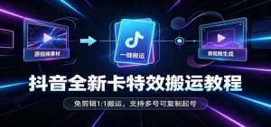 抖音全新卡特效搬运教程：免剪辑1:1搬运，支持多号可复制起号-网创资源站