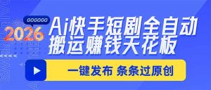 Ai快手短剧全自动搬运赚米项目,一键搬运发布,一刀不剪,条条过原创-网创资源站