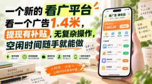 一个新的看广平台，看一个广告1.4米，提现有补贴，无复杂操作，空闲时间随手就能做【揭秘】-网创资源站