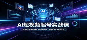 短视频AI起号实战课：挖掘高价值爆款素材，撰写爆款脚本，掌握视频号发布全流程-网创资源站