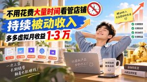 不用花费大量时间看管店铺,持续被动收入,多多虚拟月收益 1-3 万-网创资源站