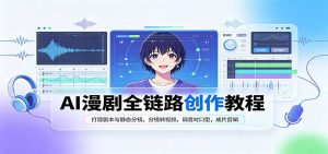 AI漫剧全链路创作教程：打磨剧本与静态分镜，分镜转视频，调音对口型，成片剪辑-网创资源站