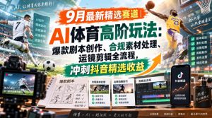 某大佬的9月最新精选赛道之AI体育顶级玩法，爆款剧本创作、版权规避、运镜剪辑全流程，稳拿抖音精选收益-网创资源站