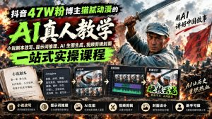 抖音47W粉博主猫腻动漫的AI真人漫剧教学，小说剧本改写、提示词推理、AI生图生成、视频剪辑封面一站式实操课程-网创资源站
