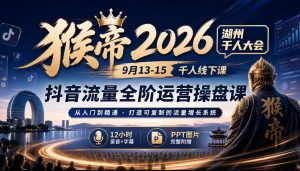 猴帝2026湖州千人大会9月13-15千人线下课，抖音流量全阶运营操盘课，12小时录音加字幕+ppt图片-网创资源站