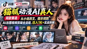 抖音47万粉博主猫腻动漫AI真人同款赛道：从小说改文、提示词到AI出图视频剪辑全流程，日入1K+实战拆解-网创资源站